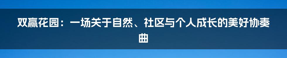 双赢花园:一场关于自然、社区与个人成长的美好协奏曲