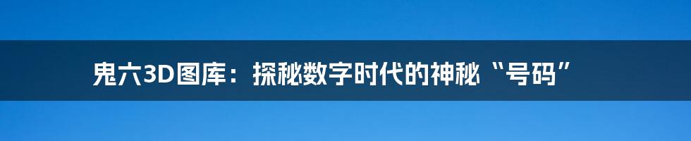 鬼六3D图库:探秘数字时代的神秘“号码”