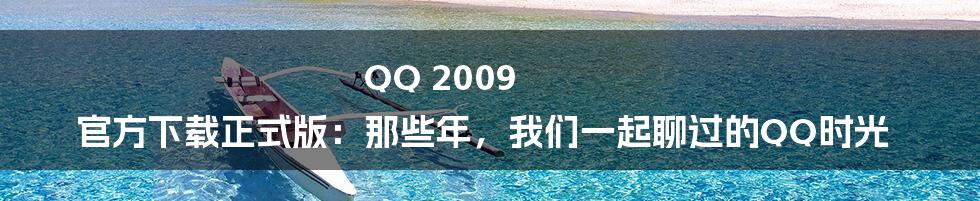 QQ 2009 官方下载正式版：那些年，我们一起聊过的QQ时光