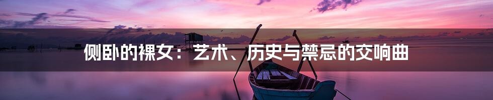 侧卧的裸女:艺术、历史与禁忌的交响曲