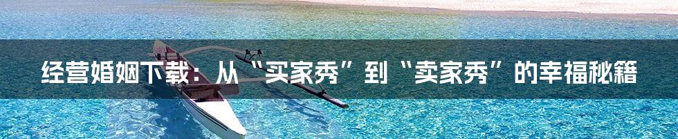 经营婚姻下载：从“买家秀”到“卖家秀”的幸福秘籍