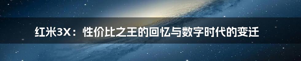 红米3X：性价比之王的回忆与数字时代的变迁
