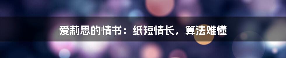 爱莉思的情书：纸短情长，算法难懂
