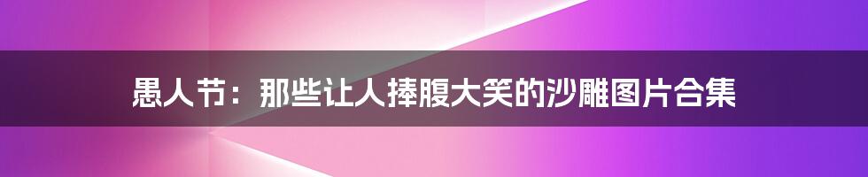 愚人节：那些让人捧腹大笑的沙雕图片合集