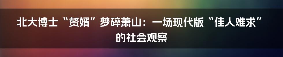 北大博士“赘婿”梦碎萧山:一场现代版“佳人难求”的社会观察