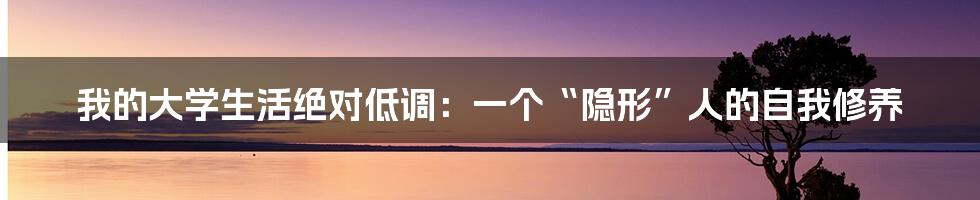 我的大学生活绝对低调:一个“隐形”人的自我修养