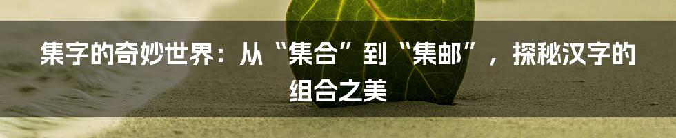 集字的奇妙世界：从“集合”到“集邮”，探秘汉字的组合之美