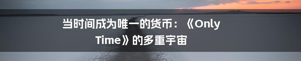 当时间成为唯一的货币:《Only Time》的多重宇宙