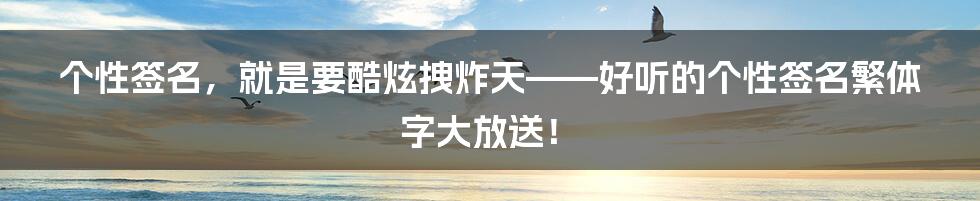 个性签名，就是要酷炫拽炸天——好听的个性签名繁体字大放送！