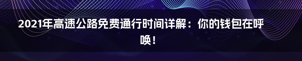 2021年高速公路免费通行时间详解：你的钱包在呼唤！