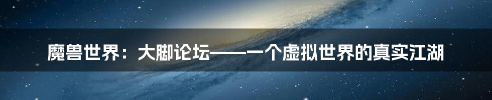 魔兽世界：大脚论坛——一个虚拟世界的真实江湖