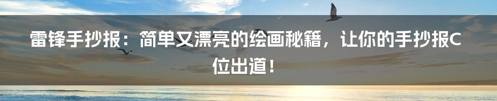 雷锋手抄报:简单又漂亮的绘画秘籍,让你的手抄报C位出道!