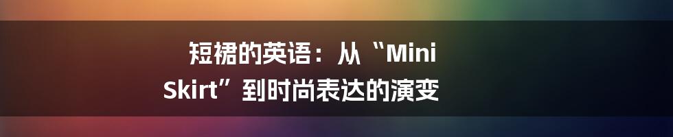 短裙的英语：从“Mini Skirt”到时尚表达的演变