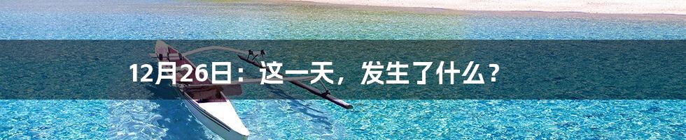 12月26日：这一天，发生了什么？