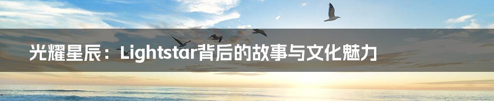 光耀星辰:Lightstar背后的故事与文化魅力