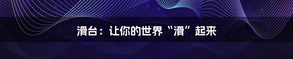 滑台：让你的世界“滑”起来