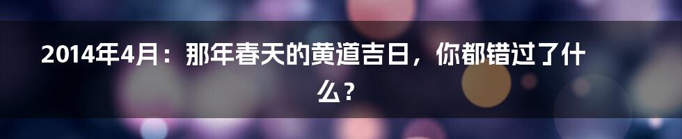 2014年4月：那年春天的黄道吉日，你都错过了什么？