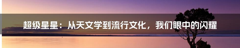 超级星星：从天文学到流行文化，我们眼中的闪耀