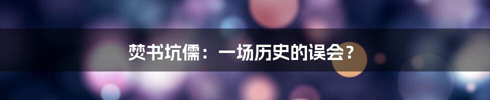 焚书坑儒:一场历史的误会?