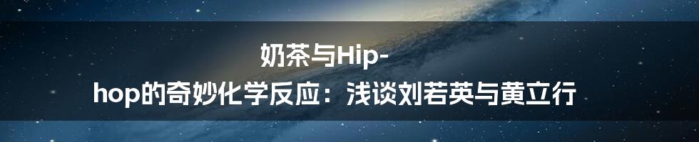 奶茶与Hip-hop的奇妙化学反应:浅谈刘若英与黄立行