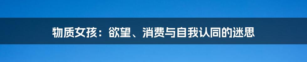 物质女孩：欲望、消费与自我认同的迷思