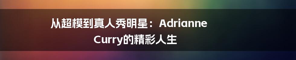 从超模到真人秀明星:Adrianne Curry的精彩人生
