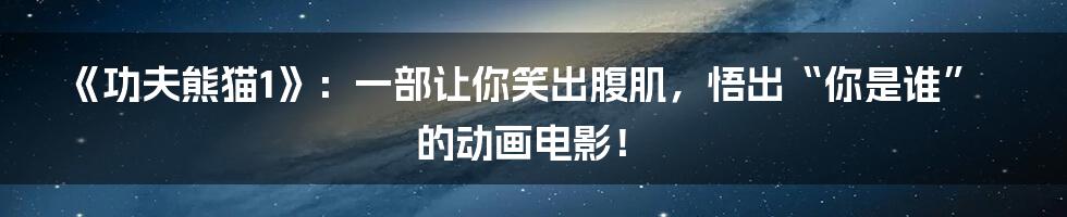《功夫熊猫1》：一部让你笑出腹肌，悟出“你是谁”的动画电影！