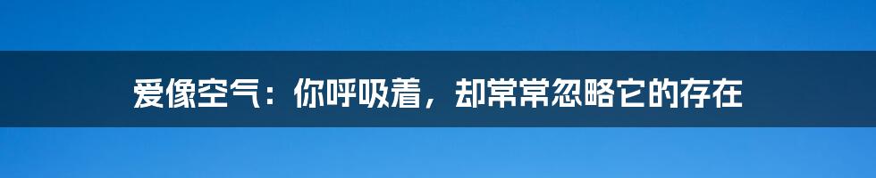 爱像空气:你呼吸着,却常常忽略它的存在
