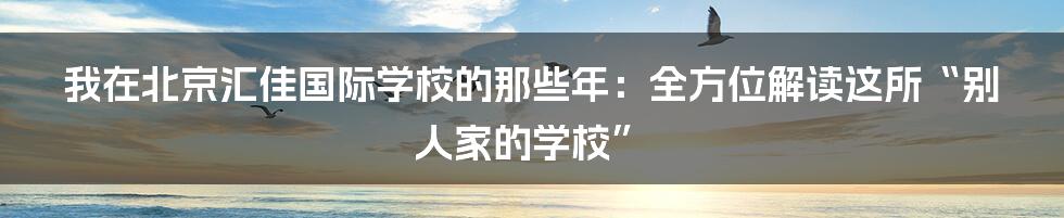 我在北京汇佳国际学校的那些年:全方位解读这所“别人家的学校”