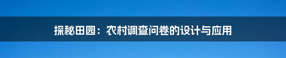探秘田园:农村调查问卷的设计与应用