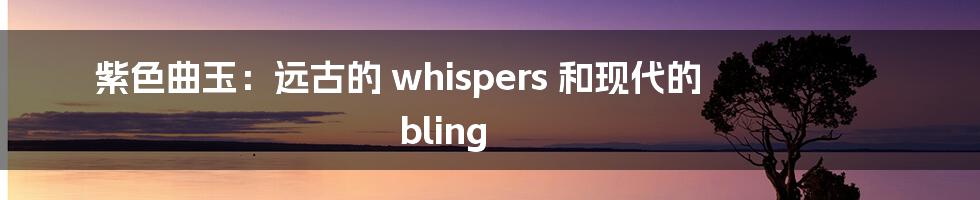 紫色曲玉:远古的 whispers 和现代的 bling