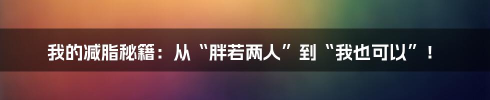 我的减脂秘籍:从“胖若两人”到“我也可以”!