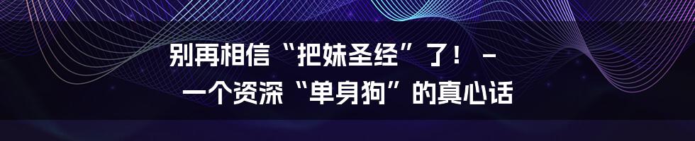 别再相信“把妹圣经”了！ – 一个资深“单身狗”的真心话