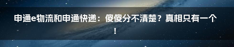 申通e物流和申通快递：傻傻分不清楚？真相只有一个！