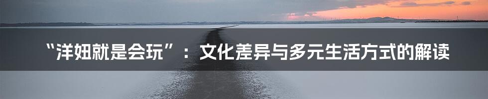 “洋妞就是会玩”:文化差异与多元生活方式的解读