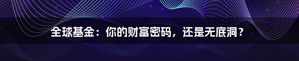 全球基金:你的财富密码,还是无底洞?