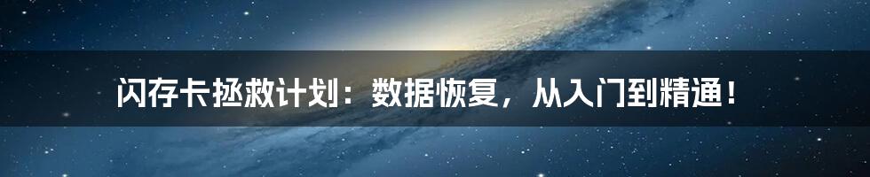 闪存卡拯救计划：数据恢复，从入门到精通！