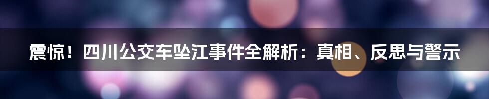 震惊!四川公交车坠江事件全解析:真相、反思与警示