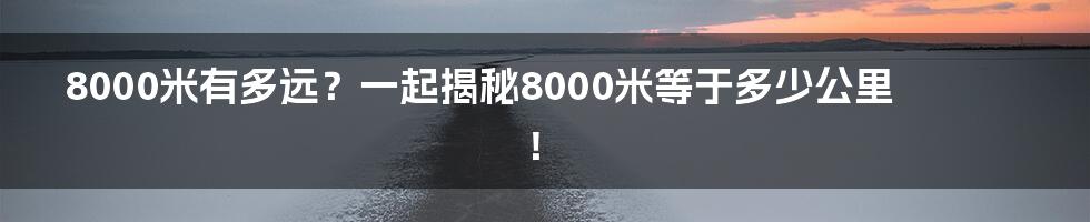 8000米有多远？一起揭秘8000米等于多少公里！