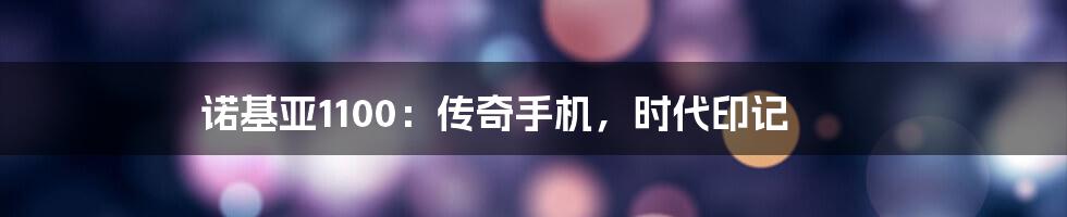 诺基亚1100:传奇手机,时代印记