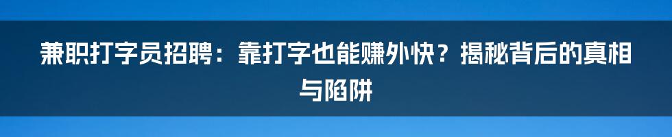 兼职打字员招聘：靠打字也能赚外快？揭秘背后的真相与陷阱