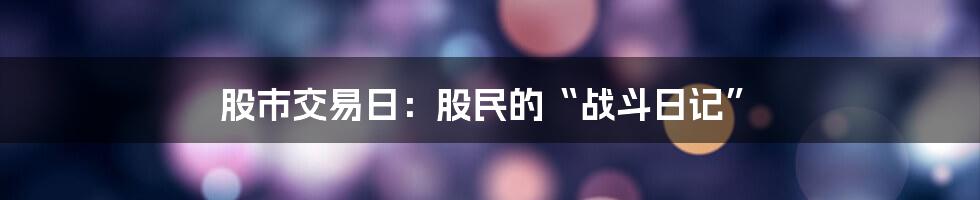 股市交易日：股民的“战斗日记”