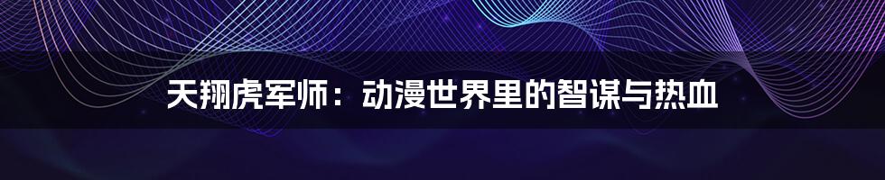 天翔虎军师:动漫世界里的智谋与热血