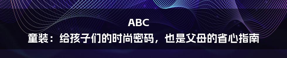 ABC 童装:给孩子们的时尚密码,也是父母的省心指南