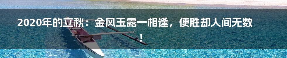 2020年的立秋：金风玉露一相逢，便胜却人间无数！