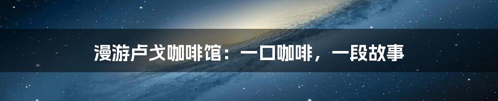 漫游卢戈咖啡馆:一口咖啡,一段故事