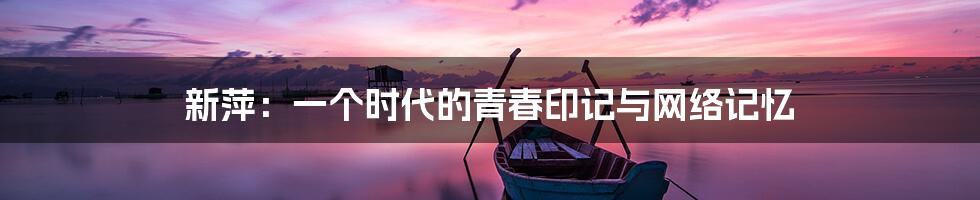新萍:一个时代的青春印记与网络记忆