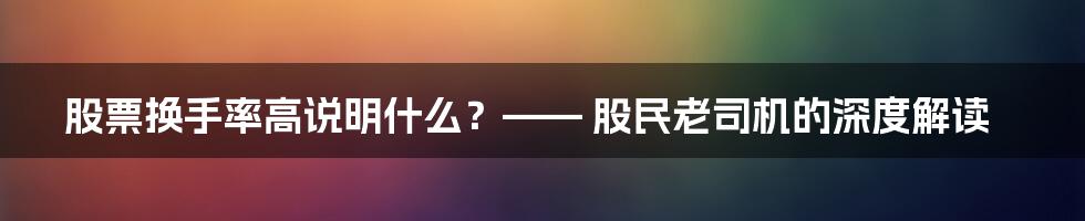 股票换手率高说明什么？—— 股民老司机的深度解读