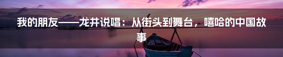 我的朋友——龙井说唱：从街头到舞台，嘻哈的中国故事