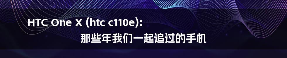HTC One X (htc c110e): 那些年我们一起追过的手机